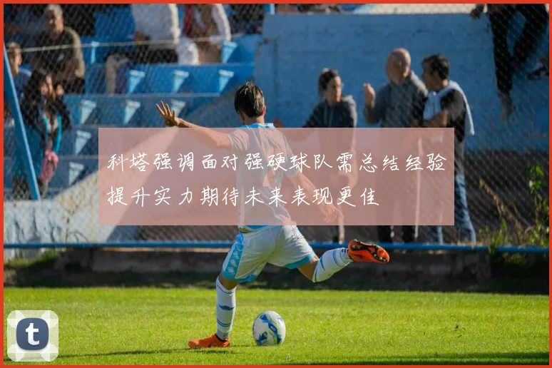 科塔强调面对强硬球队需总结经验提升实力期待未来表现更佳