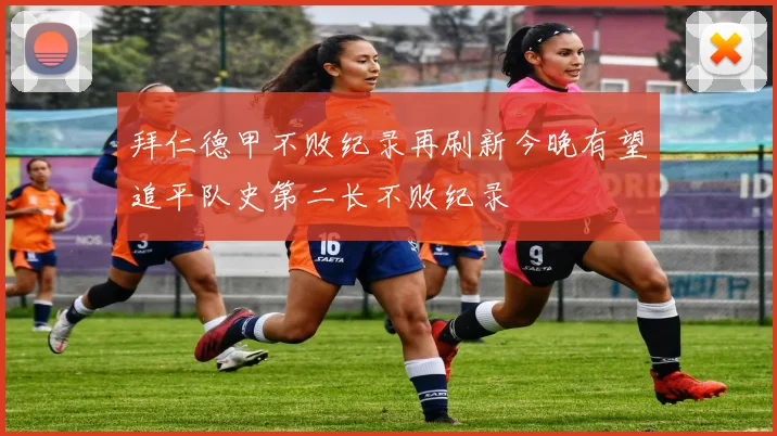拜仁德甲不败纪录再刷新今晚有望追平队史第二长不败纪录