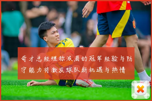 奇才总经理称浓眉的冠军经验与防守能力将激发球队新机遇与热情