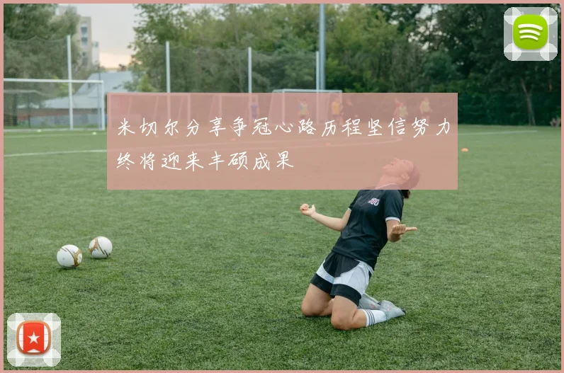 米切尔分享争冠心路历程坚信努力终将迎来丰硕成果