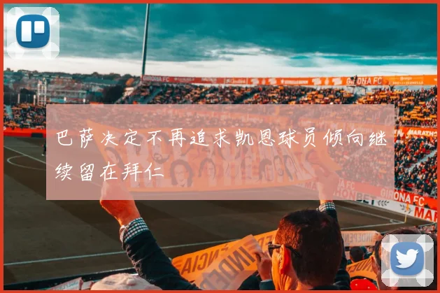 巴萨决定不再追求凯恩球员倾向继续留在拜仁