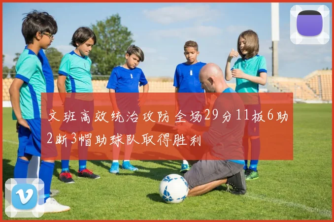 文班高效统治攻防全场29分11板6助2断3帽助球队取得胜利