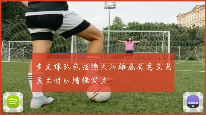 多支球队包括热火和雄鹿有意交易莫兰特以增强实力