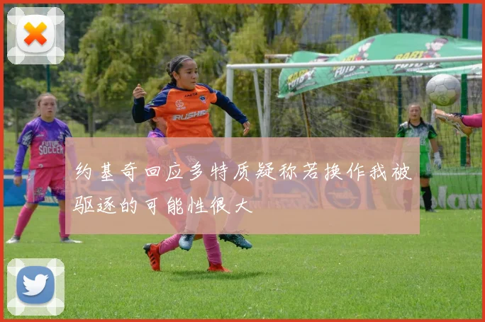 约基奇回应多特质疑称若换作我被驱逐的可能性很大